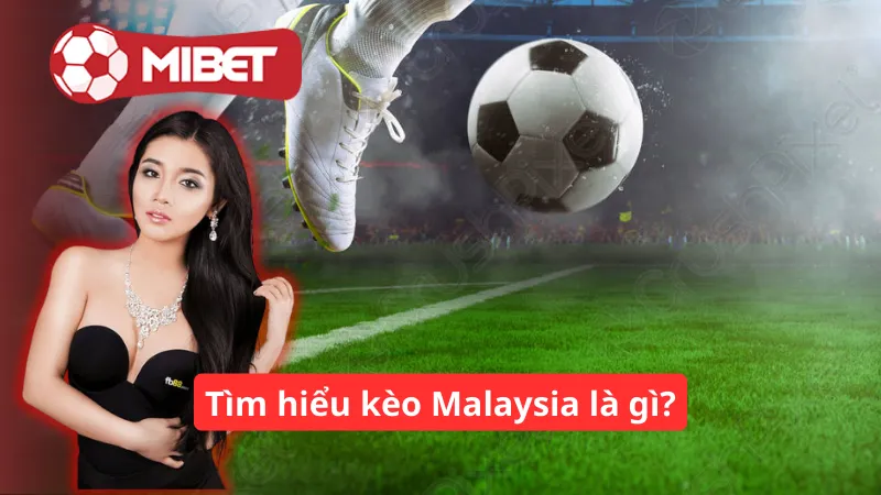 Tìm hiểu kèo Malaysia là gì?